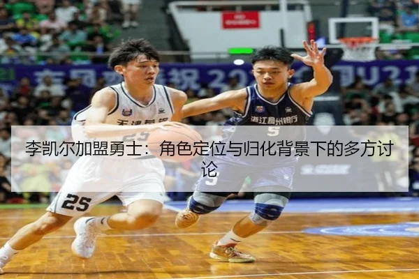 李凯尔加盟勇士：角色定位与归化背景下的多方讨论